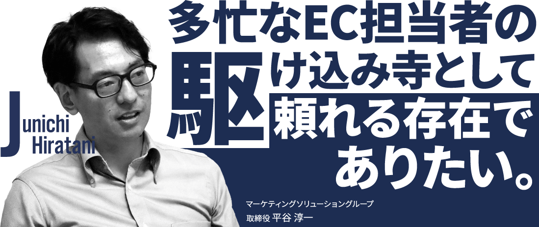 多忙なEC担当者の駆け込み寺として頼れる存在でありたい。